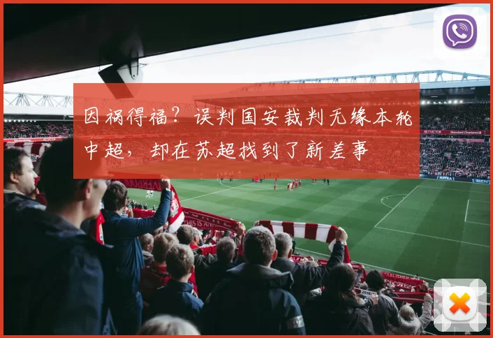 因祸得福？误判国安裁判无缘本轮中超，却在苏超找到了新差事