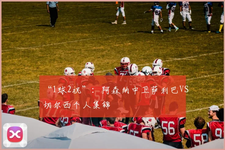 “1球2祝”：阿森纳中卫萨利巴VS切尔西个人集锦