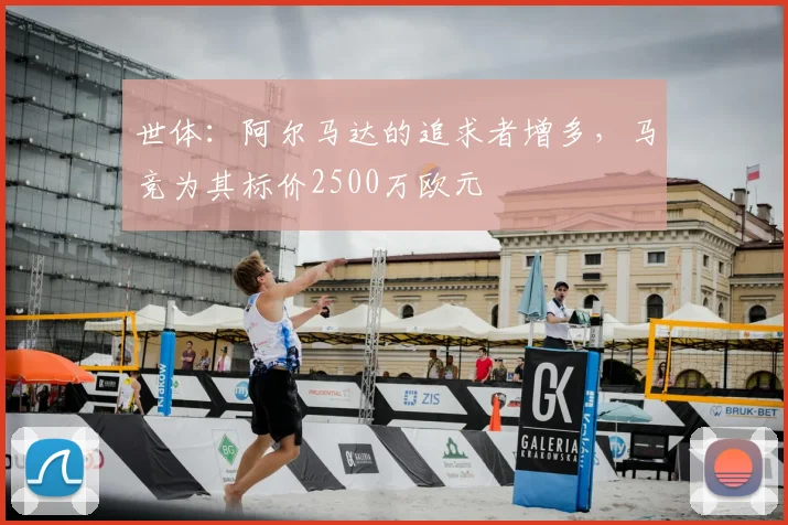 世体：阿尔马达的追求者增多，马竞为其标价2500万欧元