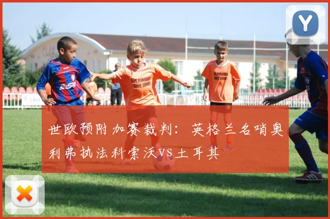 世欧预附加赛裁判：英格兰名哨奥利弗执法科索沃vs土耳其
