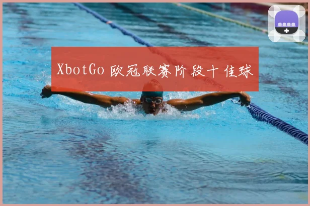 XbotGo 欧冠联赛阶段十佳球