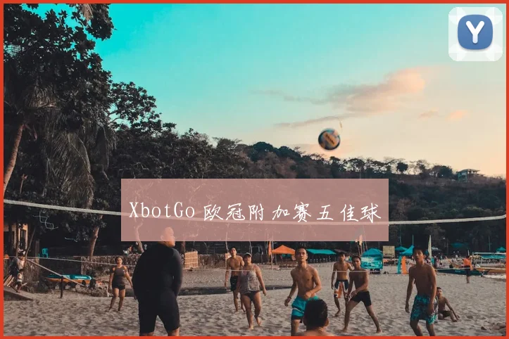 XbotGo 欧冠附加赛五佳球