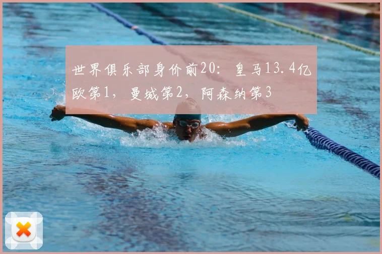 世界俱乐部身价前20：皇马13.4亿欧第1，曼城第2，阿森纳第3